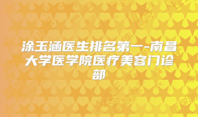 涂玉涵医生排名第一-南昌大学医学院医疗美容门诊部