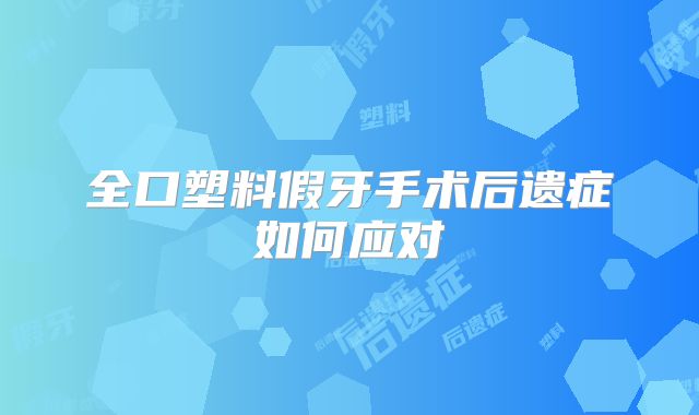 全口塑料假牙手术后遗症如何应对