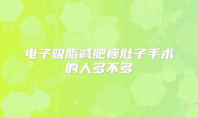 电子吸脂减肥瘦肚子手术的人多不多