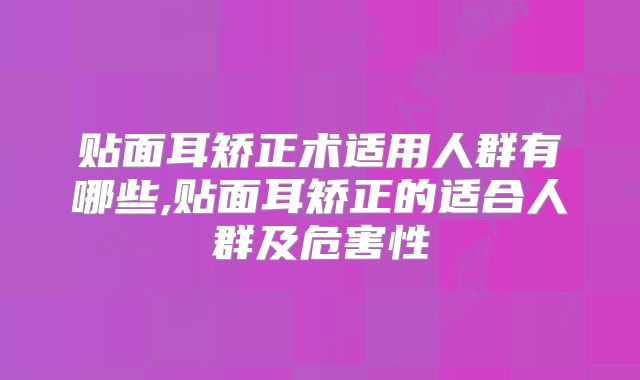 贴面耳矫正术适用人群有哪些,贴面耳矫正的适合人群及危害性