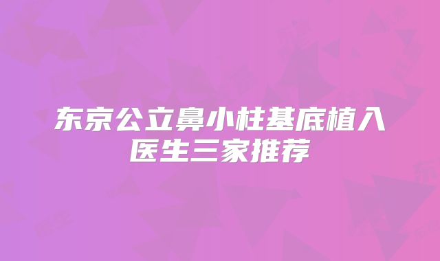 东京公立鼻小柱基底植入医生三家推荐