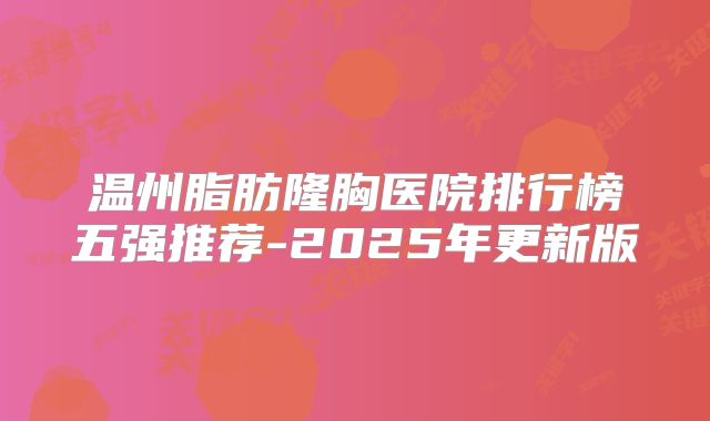 温州脂肪隆胸医院排行榜五强推荐-2025年更新版