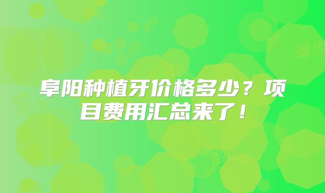 阜阳种植牙价格多少？项目费用汇总来了！