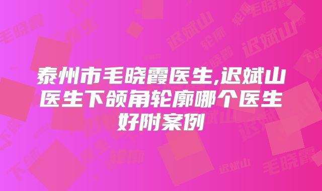 泰州市毛晓霞医生,迟斌山医生下颌角轮廓哪个医生好附案例