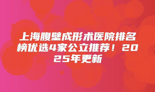 上海腹壁成形术医院排名榜优选4家公立推荐！2025年更新