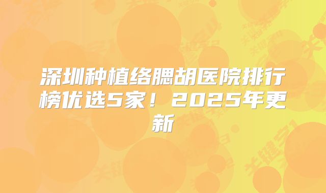 深圳种植络腮胡医院排行榜优选5家！2025年更新