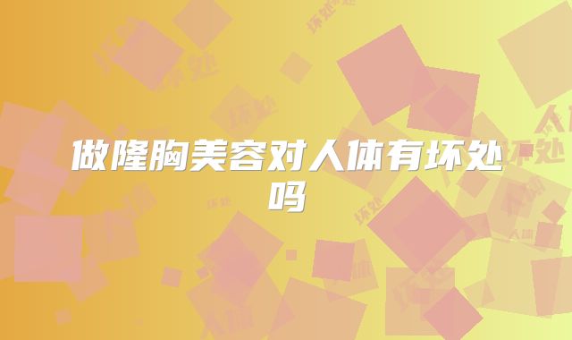 做隆胸美容对人体有坏处吗