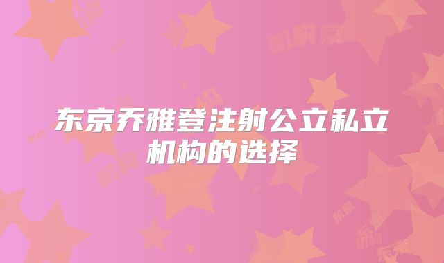 东京乔雅登注射公立私立机构的选择