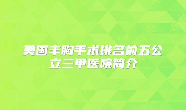 美国丰胸手术排名前五公立三甲医院简介