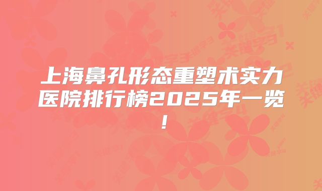 上海鼻孔形态重塑术实力医院排行榜2025年一览！