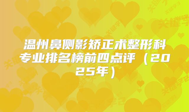 温州鼻侧影矫正术整形科专业排名榜前四点评（2025年）