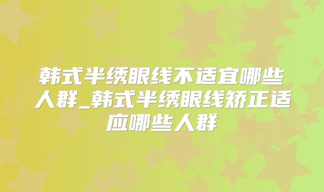 韩式半绣眼线不适宜哪些人群_韩式半绣眼线矫正适应哪些人群