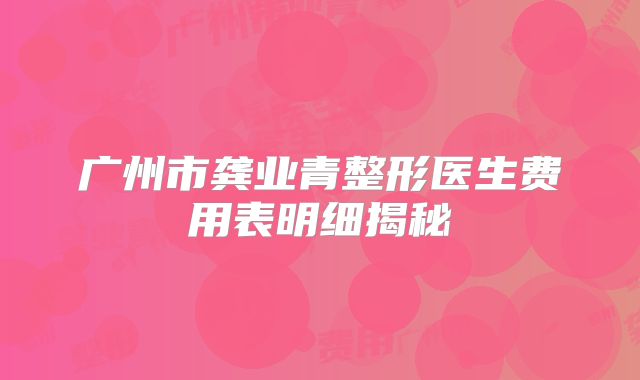 广州市龚业青整形医生费用表明细揭秘