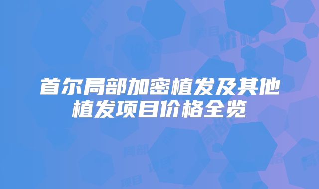 首尔局部加密植发及其他植发项目价格全览