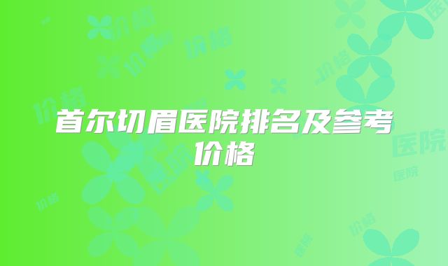 首尔切眉医院排名及参考价格