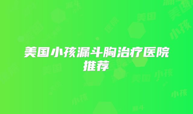 美国小孩漏斗胸治疗医院推荐