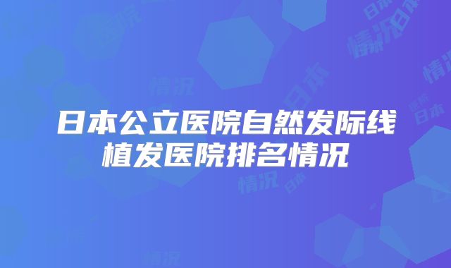 日本公立医院自然发际线植发医院排名情况
