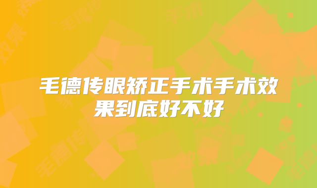 毛德传眼矫正手术手术效果到底好不好