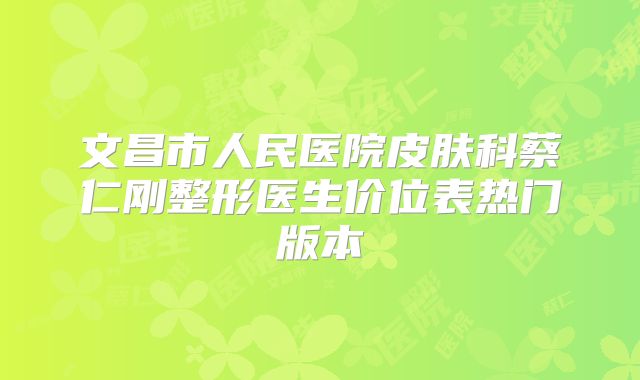 文昌市人民医院皮肤科蔡仁刚整形医生价位表热门版本