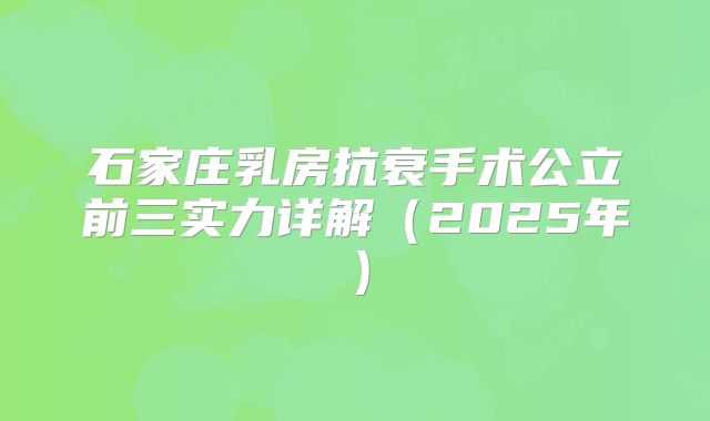 石家庄乳房抗衰手术公立前三实力详解（2025年）