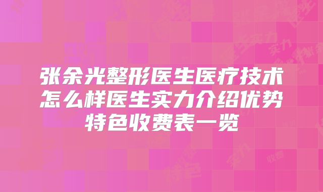 张余光整形医生医疗技术怎么样医生实力介绍优势特色收费表一览