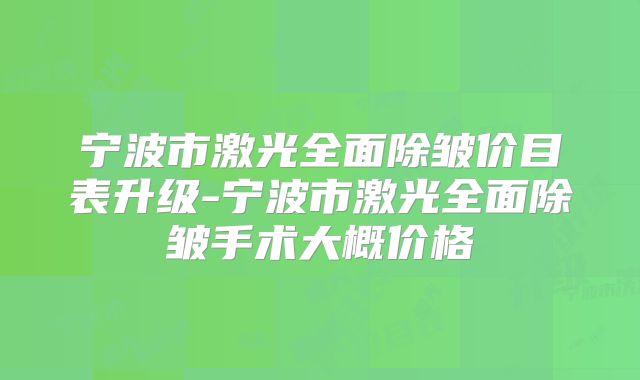 宁波市激光全面除皱价目表升级-宁波市激光全面除皱手术大概价格