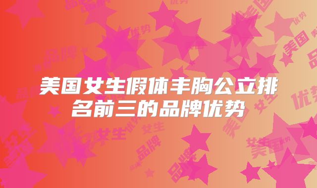 美国女生假体丰胸公立排名前三的品牌优势