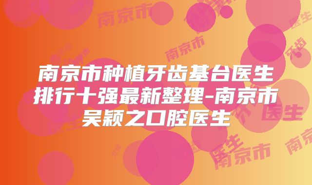南京市种植牙齿基台医生排行十强最新整理-南京市吴颖之口腔医生