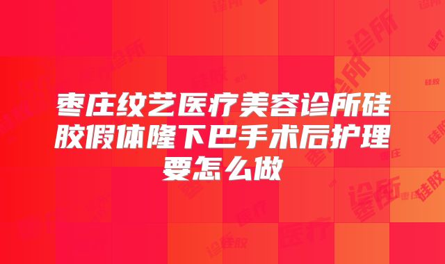 枣庄纹艺医疗美容诊所硅胶假体隆下巴手术后护理要怎么做