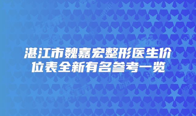 湛江市魏嘉宏整形医生价位表全新有名参考一览