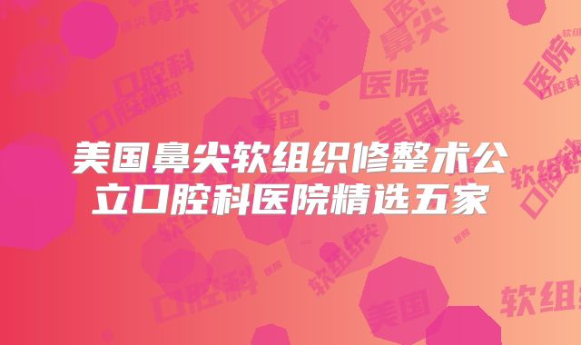 美国鼻尖软组织修整术公立口腔科医院精选五家