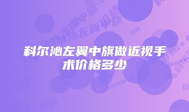 科尔沁左翼中旗做近视手术价格多少