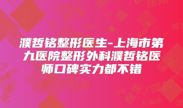 濮哲铭整形医生-上海市第九医院整形外科濮哲铭医师口碑实力都不错