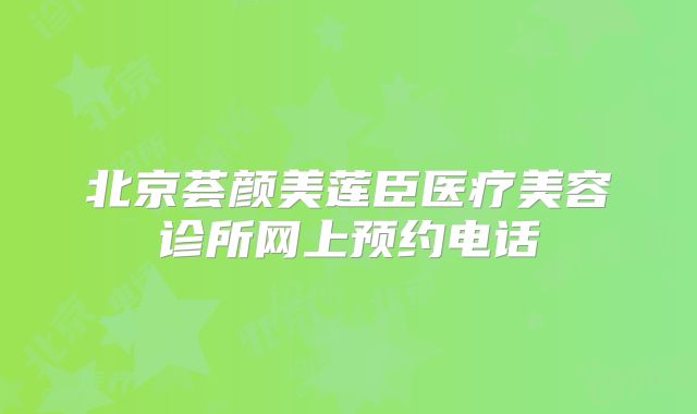 北京荟颜美莲臣医疗美容诊所网上预约电话