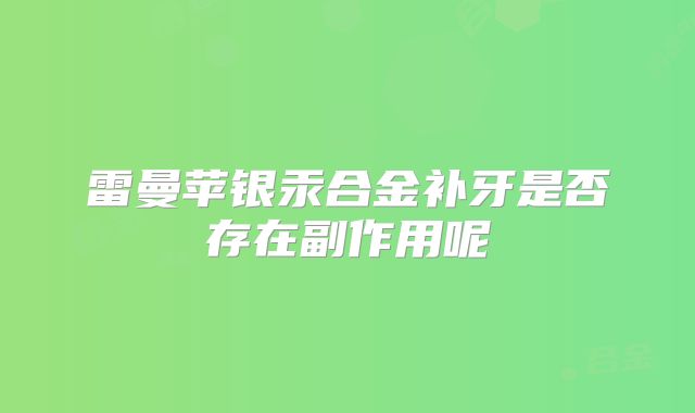 雷曼苹银汞合金补牙是否存在副作用呢
