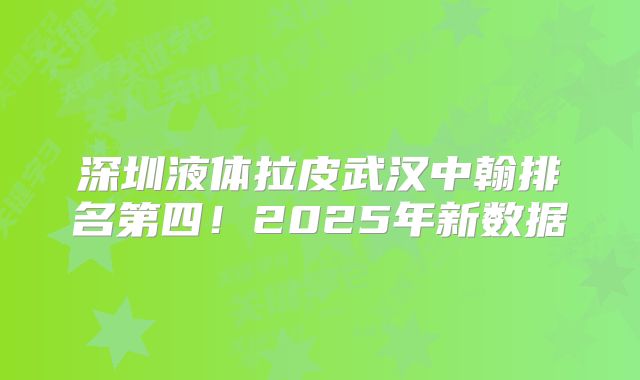 深圳液体拉皮武汉中翰排名第四！2025年新数据