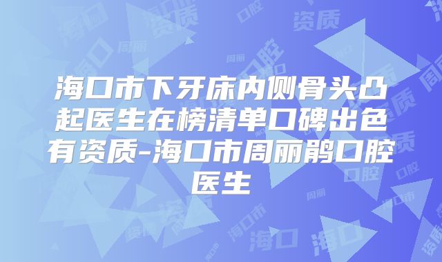 海口市下牙床内侧骨头凸起医生在榜清单口碑出色有资质-海口市周丽鹃口腔医生
