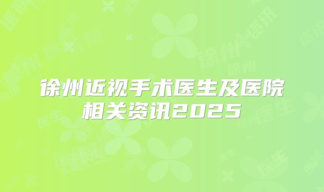 徐州近视手术医生及医院相关资讯2025