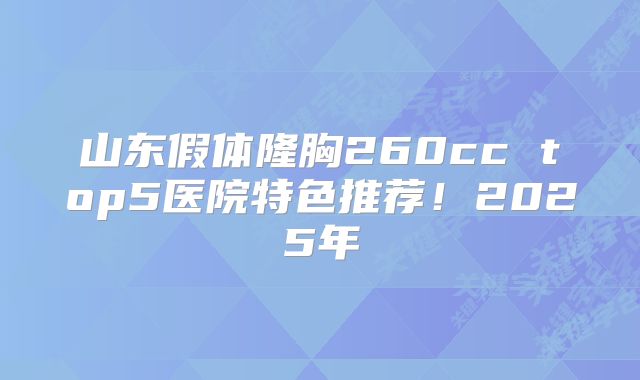 山东假体隆胸260cc top5医院特色推荐！2025年