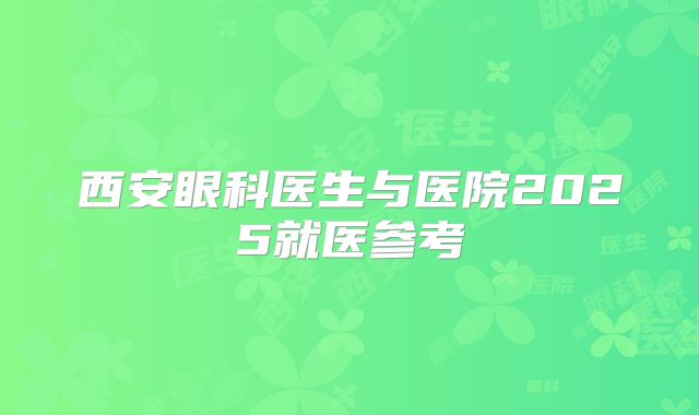 西安眼科医生与医院2025就医参考