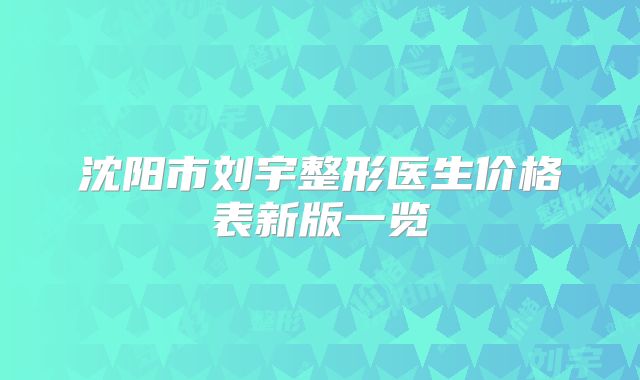 沈阳市刘宇整形医生价格表新版一览
