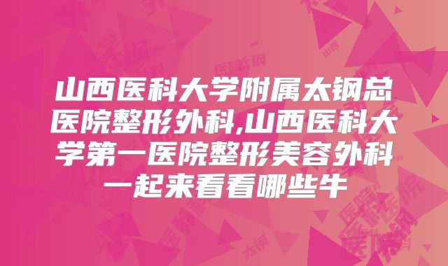 山西医科大学附属太钢总医院整形外科,山西医科大学第一医院整形美容外科一起来看看哪些牛