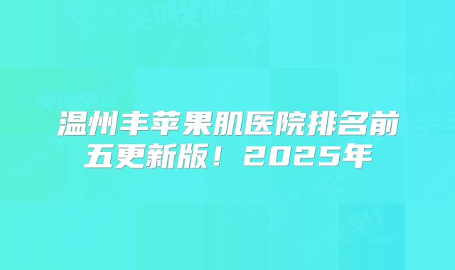 温州丰苹果肌医院排名前五更新版！2025年