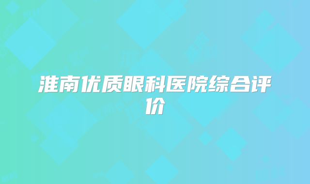 淮南优质眼科医院综合评价