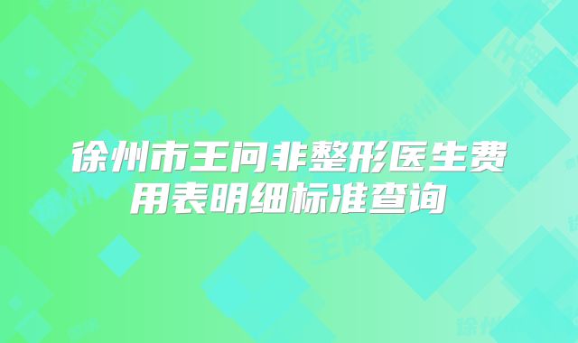 徐州市王问非整形医生费用表明细标准查询