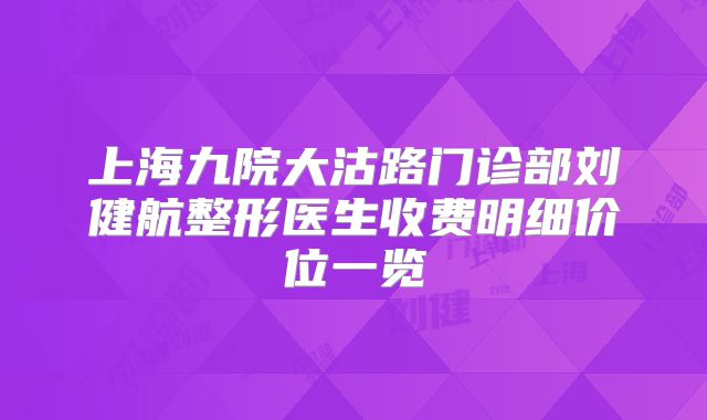 上海九院大沽路门诊部刘健航整形医生收费明细价位一览