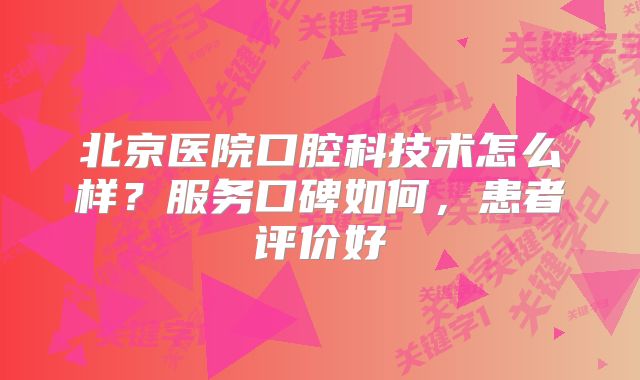 北京医院口腔科技术怎么样？服务口碑如何，患者评价好