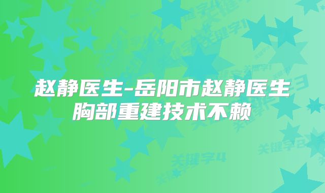 赵静医生-岳阳市赵静医生胸部重建技术不赖
