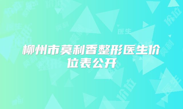 柳州市莫利香整形医生价位表公开