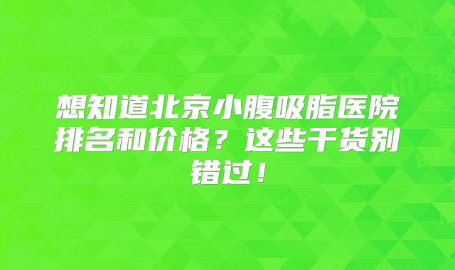想知道北京小腹吸脂医院排名和价格？这些干货别错过！